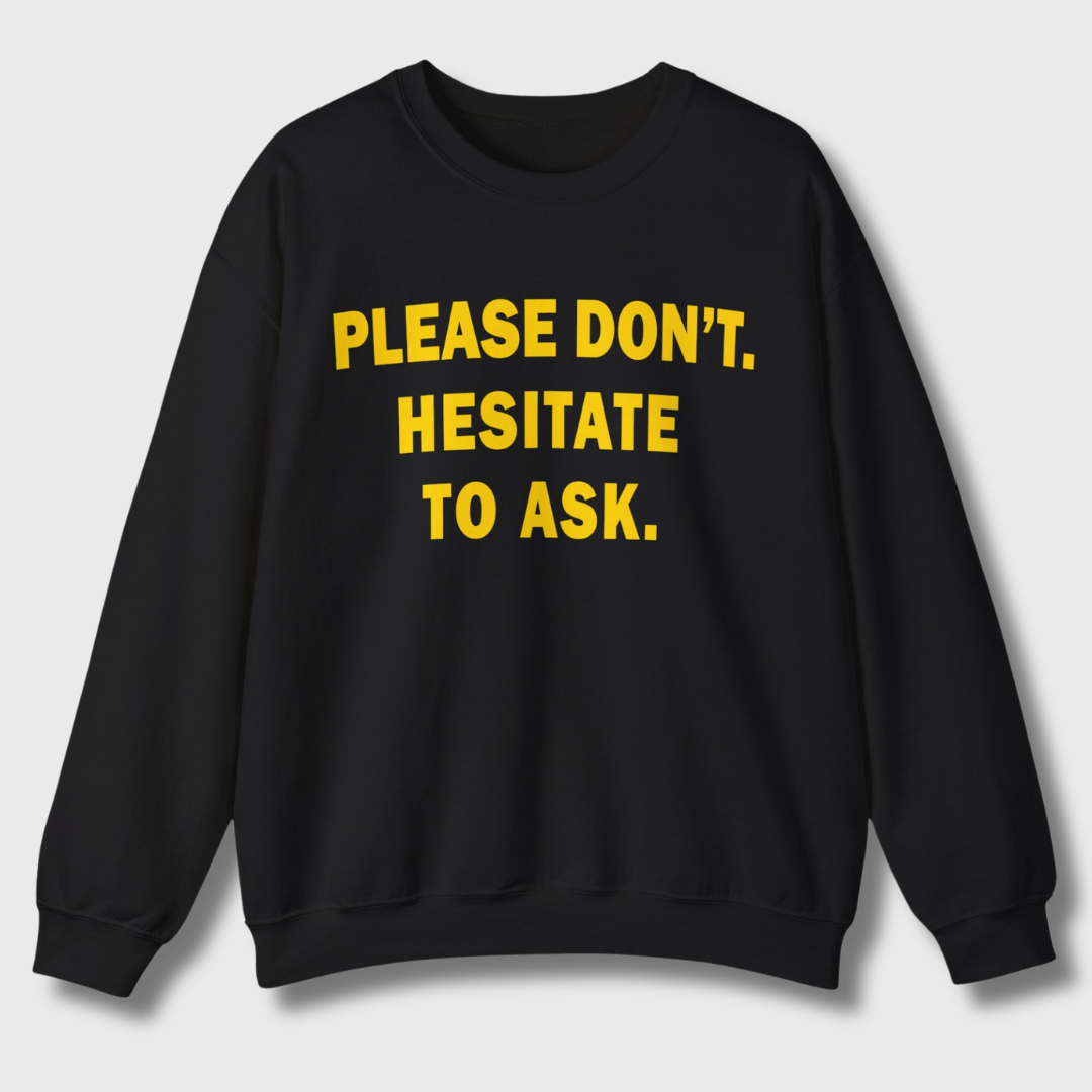 Please Don't. Hesitate To Ask. Sweatshirt (Gold Text)