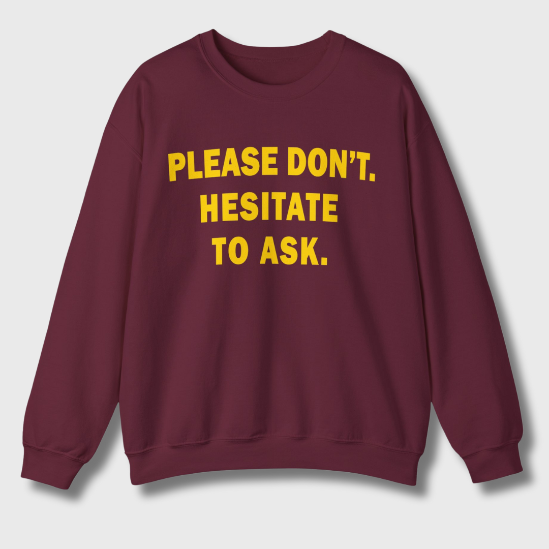 Please Don't. Hesitate To Ask. Sweatshirt (Gold Text)
