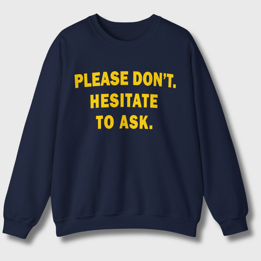 Please Don't. Hesitate To Ask. Sweatshirt (Gold Text)