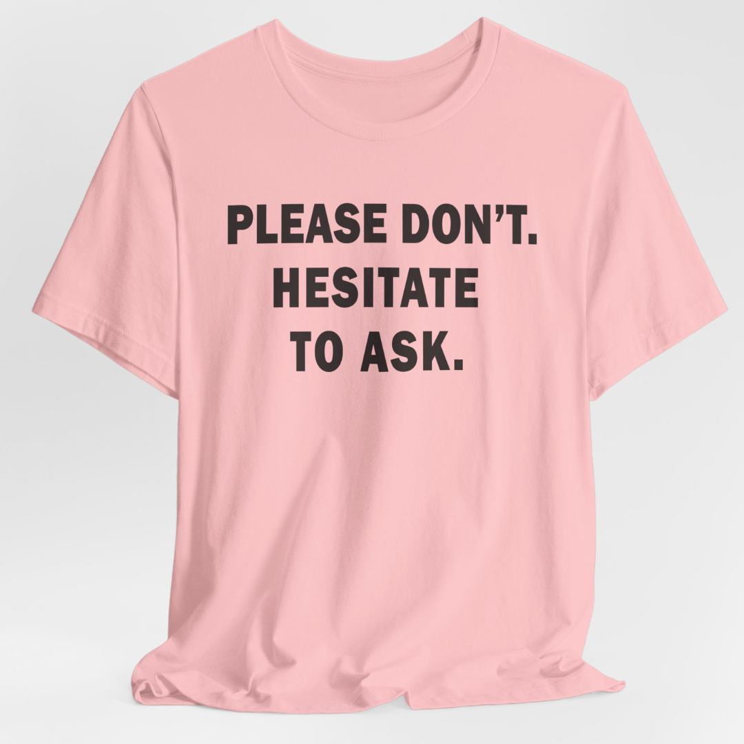 Please Don't. Hesitate To Ask. Unisex T-Shirt