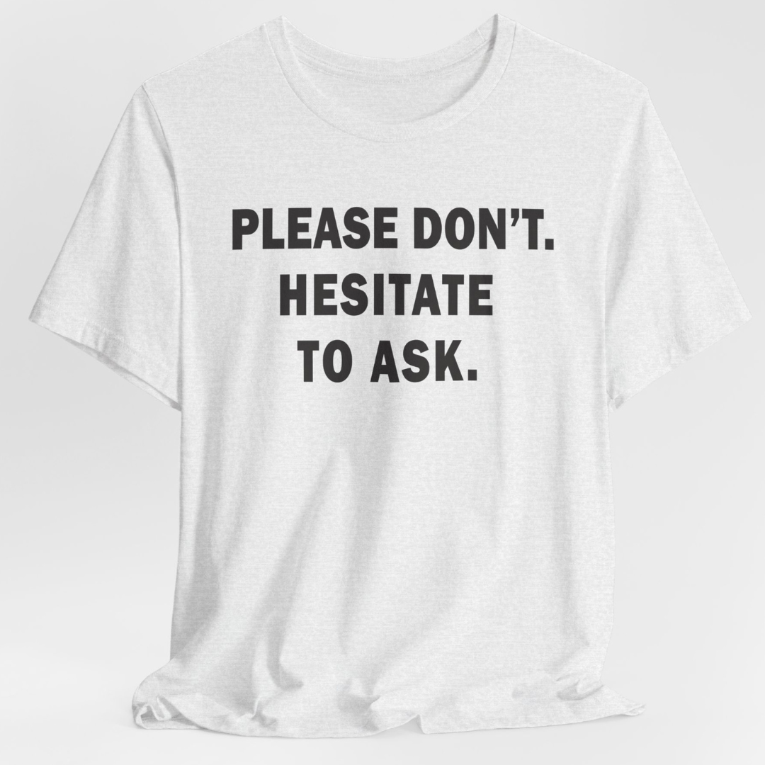 Please Don't. Hesitate To Ask. Unisex T-Shirt