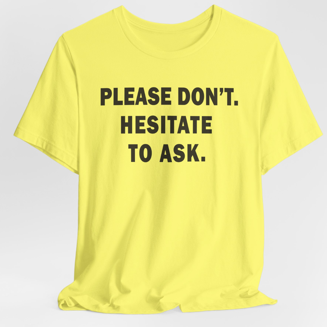 Please Don't. Hesitate To Ask. Unisex T-Shirt