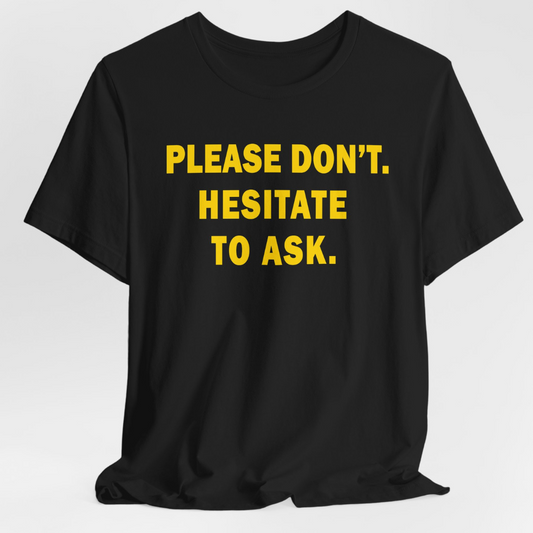 Please Don't. Hesitate To Ask. (Gold Text) Unisex T-Shirt