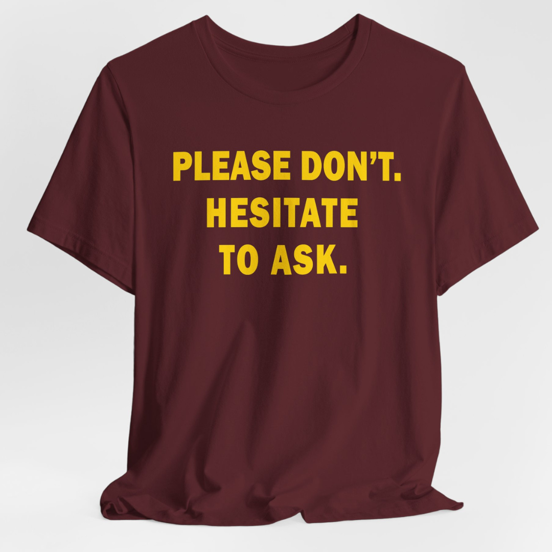 Please Don't. Hesitate To Ask. (Gold Text) Unisex T-Shirt