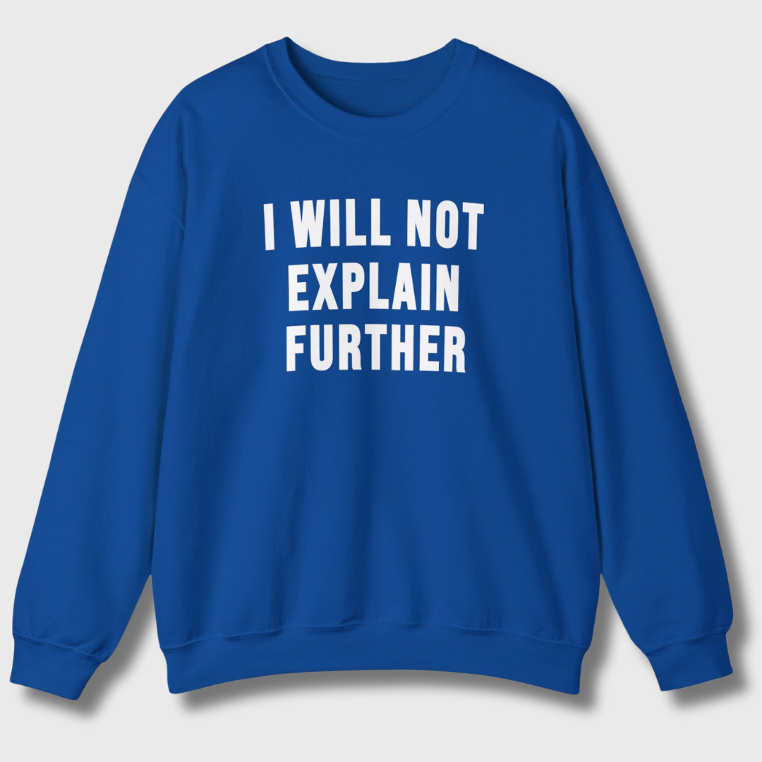 I Will Not Explain Further Sweatshirt