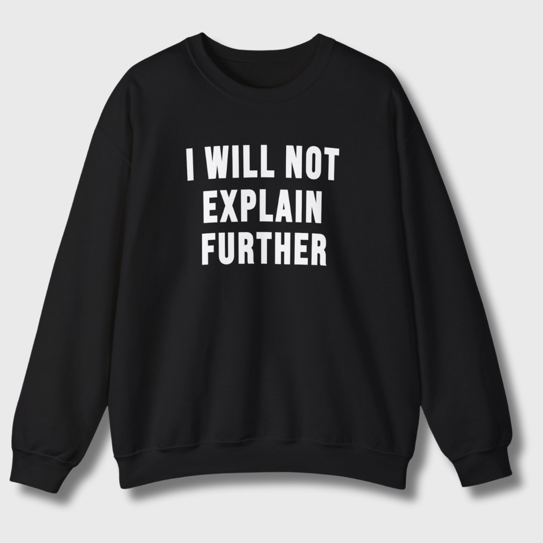 I Will Not Explain Further Sweatshirt