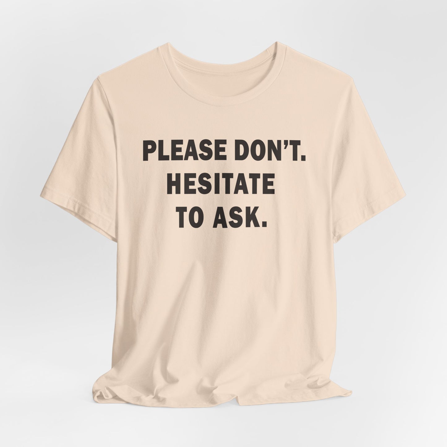 Please Don't. Hesitate To Ask